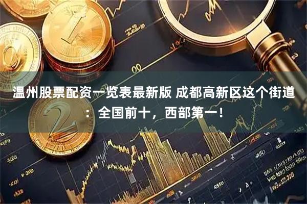 温州股票配资一览表最新版 成都高新区这个街道：全国前十，西部第一！