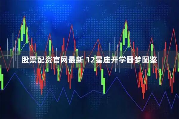 股票配资官网最新 12星座开学噩梦图鉴