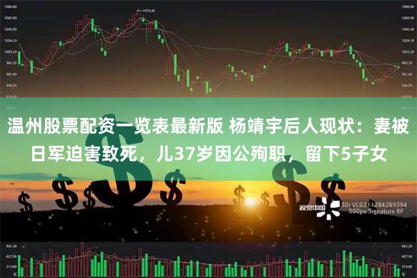 温州股票配资一览表最新版 杨靖宇后人现状：妻被日军迫害致死，儿37岁因公殉职，留下5子女