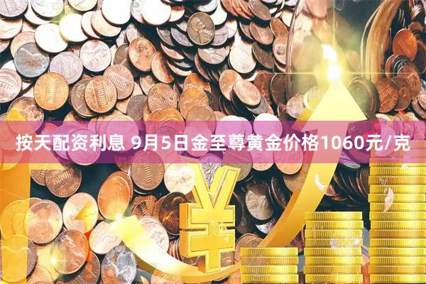 按天配资利息 9月5日金至尊黄金价格1060元/克