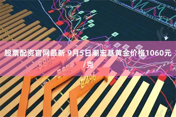 股票配资官网最新 9月5日潮宏基黄金价格1060元/克