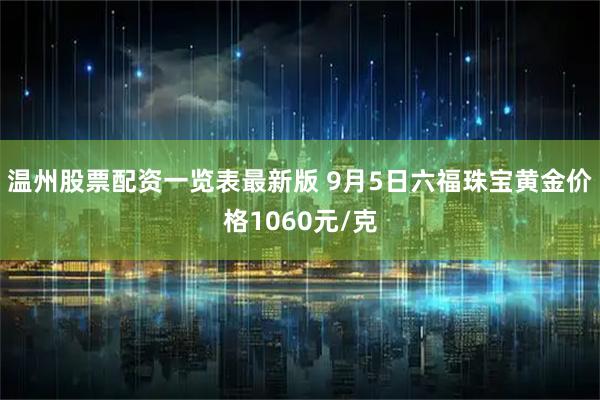 温州股票配资一览表最新版 9月5日六福珠宝黄金价格1060元/克