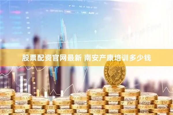 股票配资官网最新 南安产康培训多少钱