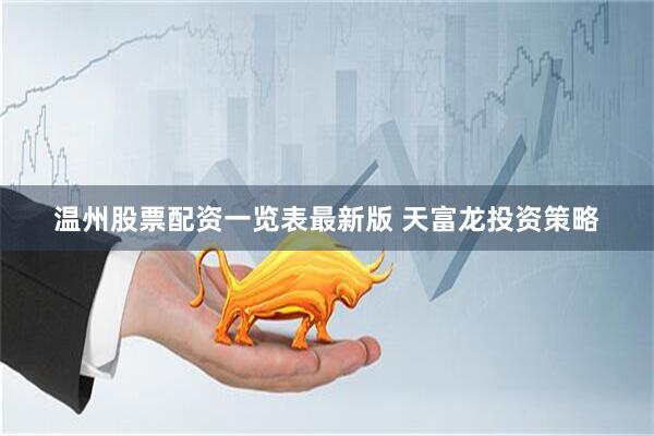 温州股票配资一览表最新版 天富龙投资策略