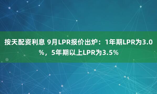 按天配资利息 9月LPR报价出炉：1年期LPR为3.0%，5年期以上LPR为3.5%