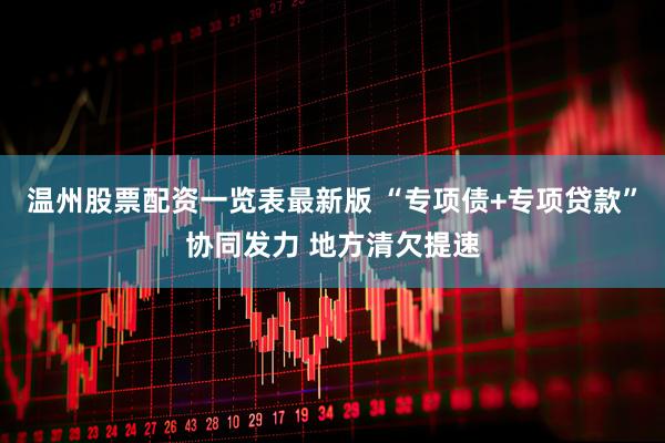 温州股票配资一览表最新版 “专项债+专项贷款”协同发力 地方清欠提速