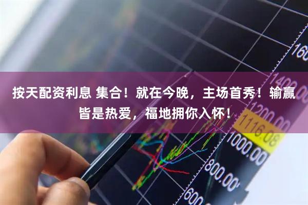 按天配资利息 集合！就在今晚，主场首秀！输赢皆是热爱，福地拥你入怀！