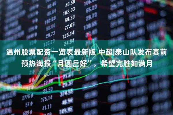 温州股票配资一览表最新版 中超|泰山队发布赛前预热海报“月圆岳好”，希望完胜如满月