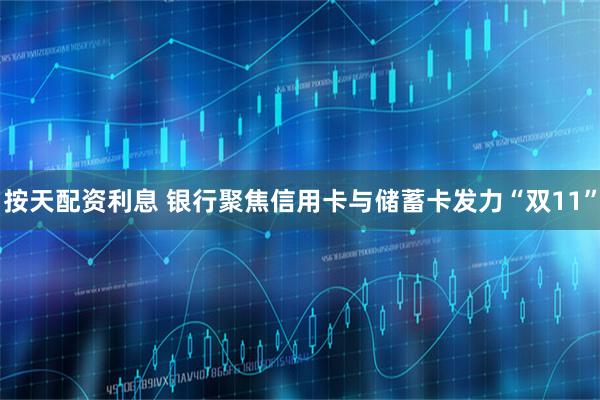 按天配资利息 银行聚焦信用卡与储蓄卡发力“双11”