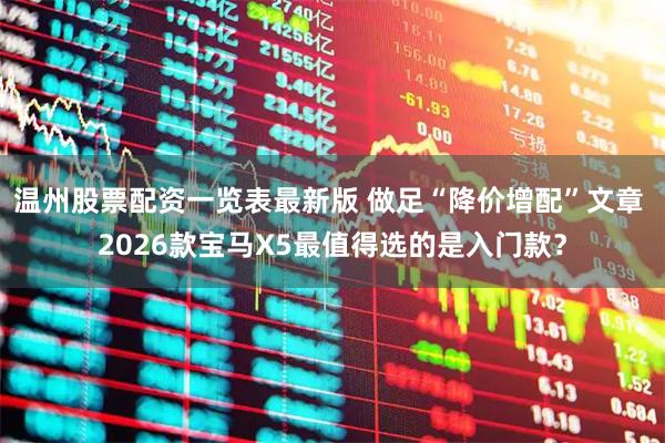 温州股票配资一览表最新版 做足“降价增配”文章 2026款宝马X5最值得选的是入门款?