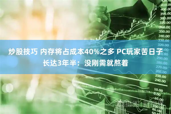 炒股技巧 内存将占成本40%之多 PC玩家苦日子长达3年半：没刚需就熬着