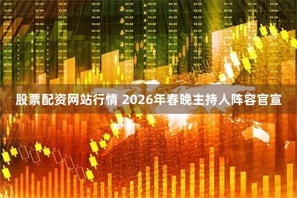 股票配资网站行情 2026年春晚主持人阵容官宣