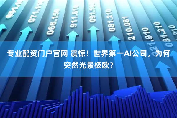 专业配资门户官网 震惊！世界第一AI公司，为何突然光景极欧？
