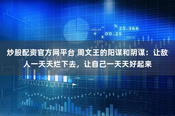 炒股配资官方网平台 周文王的阳谋和阴谋：让敌人一天天烂下去，让自己一天天好起来