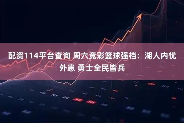 配资114平台查询 周六竞彩篮球强档：湖人内忧外患 勇士全民皆兵