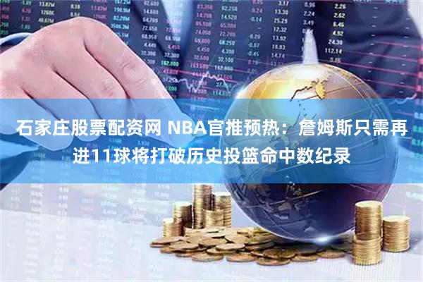 石家庄股票配资网 NBA官推预热：詹姆斯只需再进11球将打破历史投篮命中数纪录