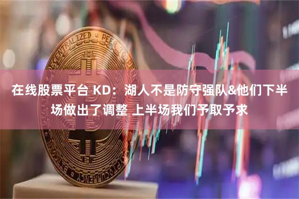 在线股票平台 KD：湖人不是防守强队&他们下半场做出了调整 上半场我们予取予求