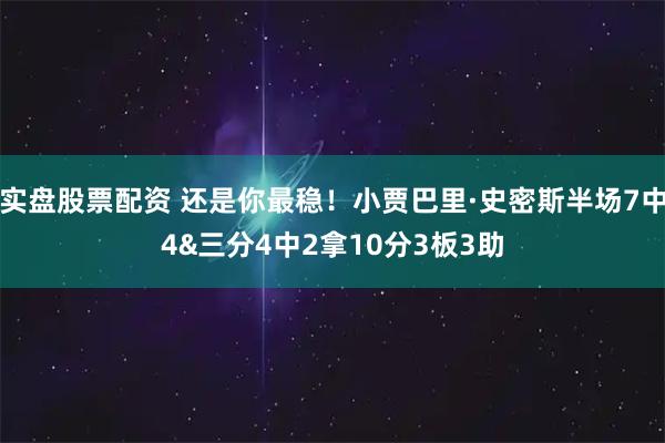 实盘股票配资 还是你最稳！小贾巴里·史密斯半场7中4&三分4中2拿10分3板3助