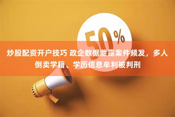 炒股配资开户技巧 政企数据泄露案件频发，多人倒卖学籍、学历信息牟利被判刑