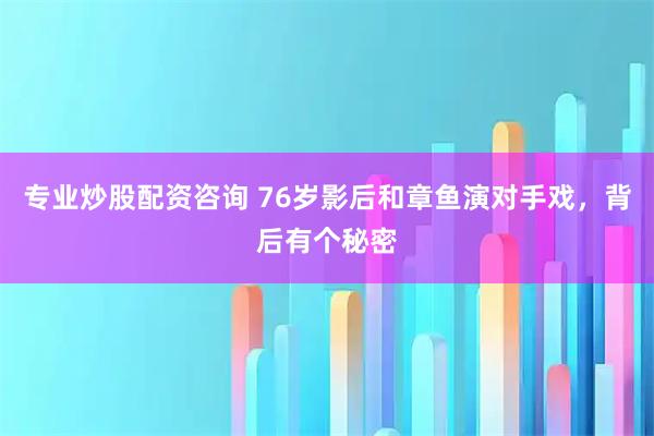 专业炒股配资咨询 76岁影后和章鱼演对手戏，背后有个秘密