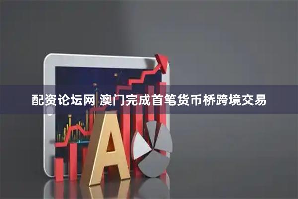 配资论坛网 澳门完成首笔货币桥跨境交易